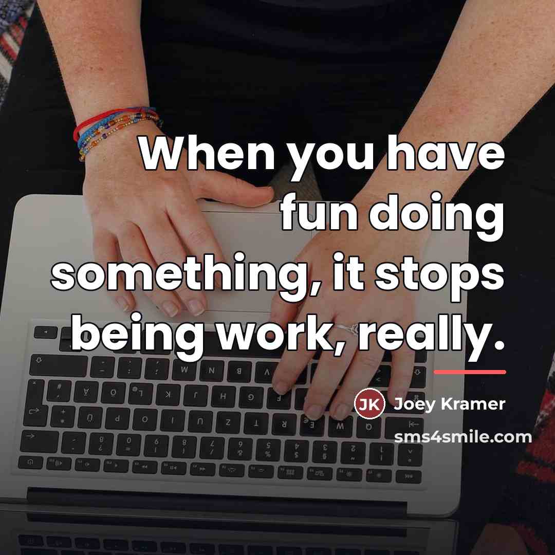 “When you have fun doing something, it stops being work,…” quote by Joey Kramer