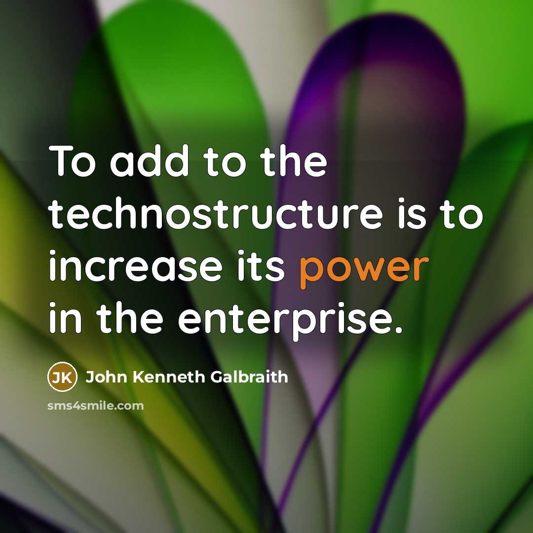 “To add to the technostructure is to increase its power…” quote by John Kenneth Galbraith
