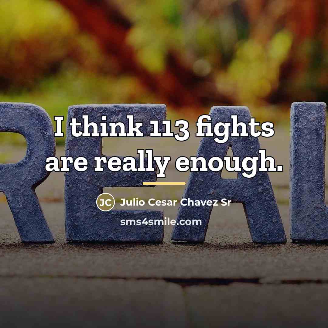 “I think 113 fights are really enough.…” quote by Julio Cesar Chavez Sr