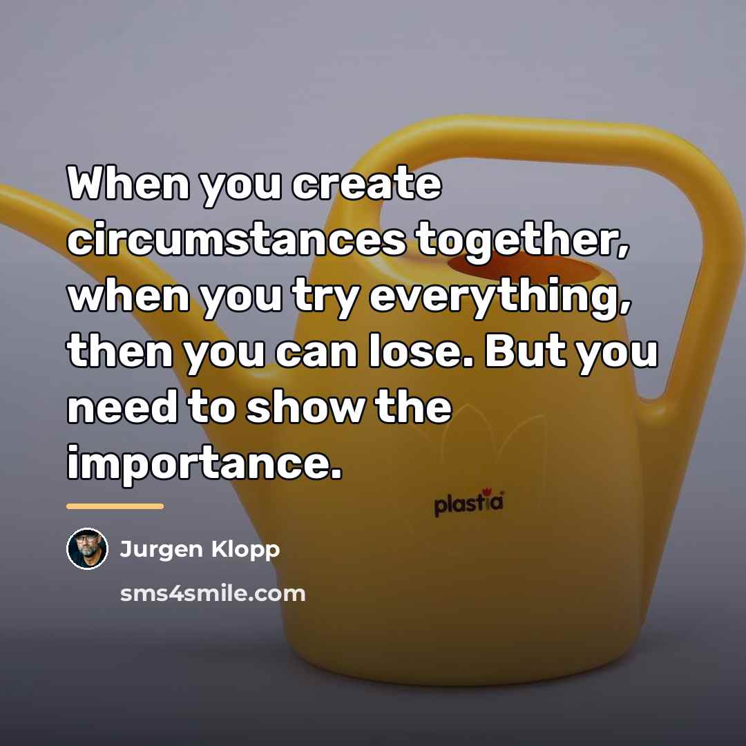 “When you create circumstances together, when you try everything, then…” quote by Jurgen Klopp