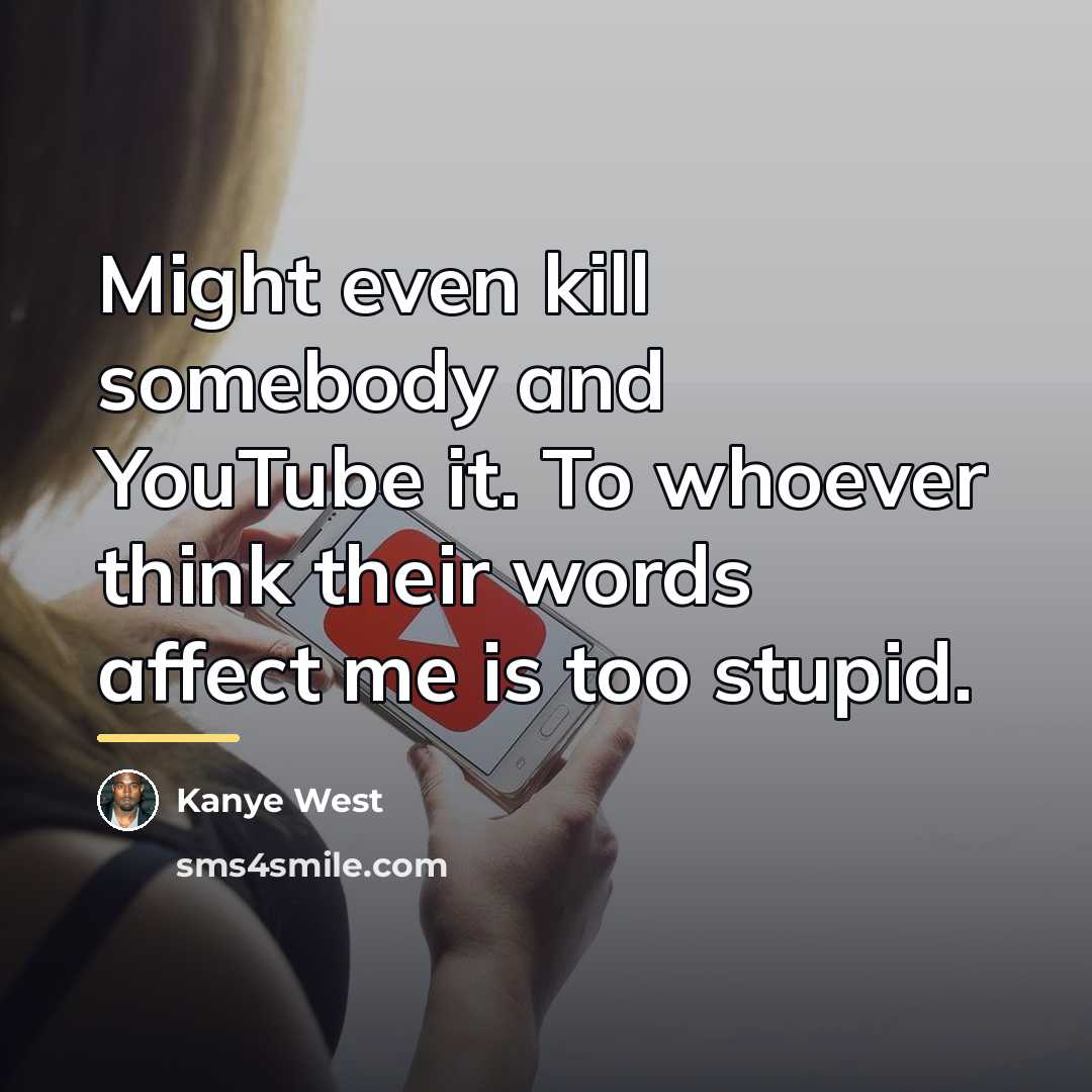 “Might even kill somebody and YouTube it. To whoever think…” quote by Kanye West