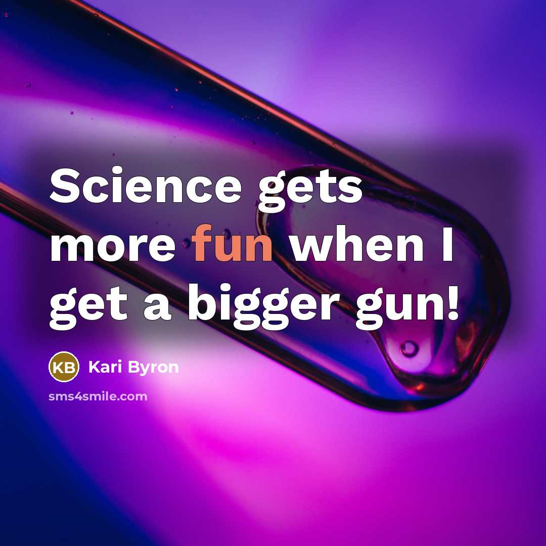 “Science gets more fun when I get a bigger gun!…” quote by Kari Byron