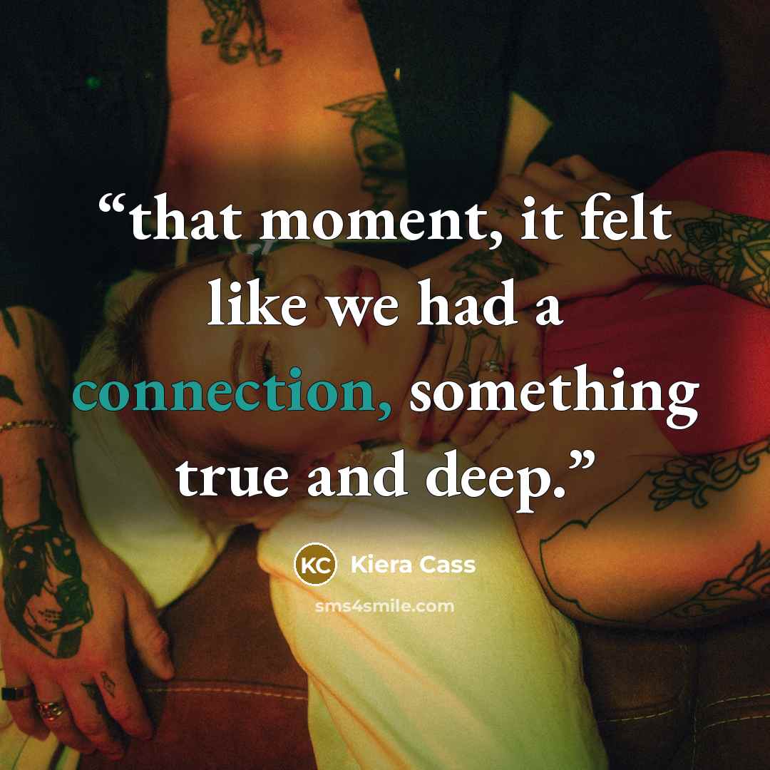 “that moment, it felt like we had a connection, something true and deep.” quote by Kiera Cass