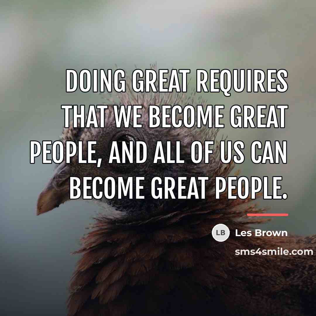 “Doing great requires that we become great people, and all…” quote by Les Brown