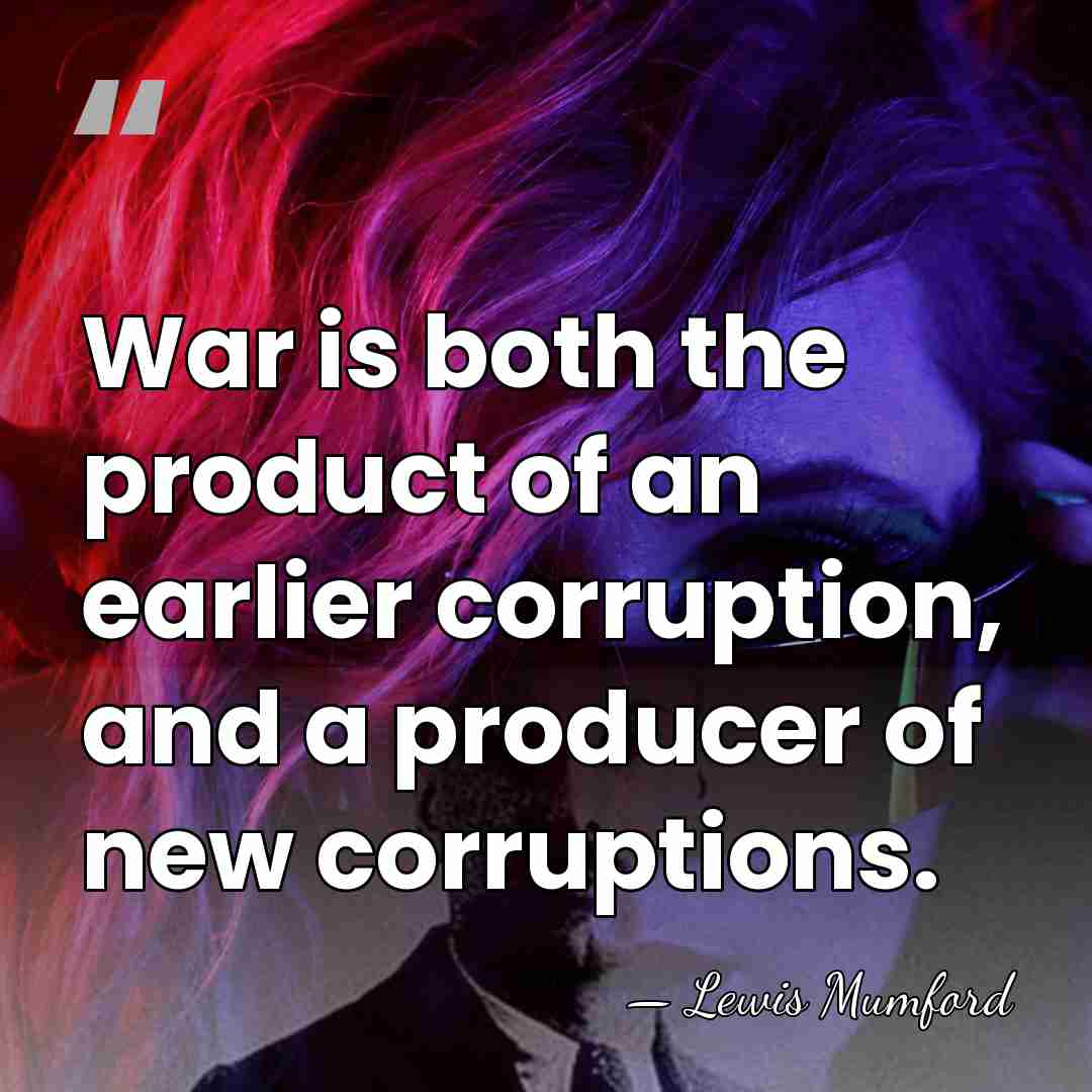 War is both the product of an earlier corruption, and a producer&hellip; - Lewis Mumford