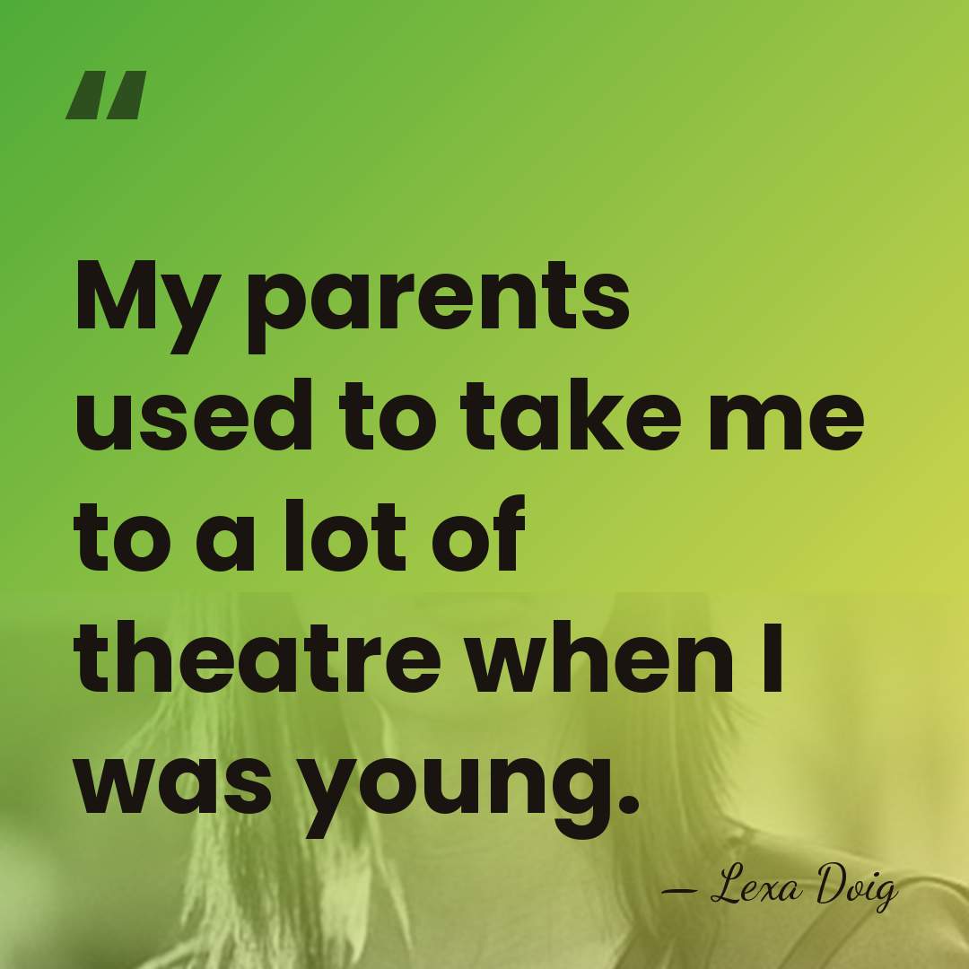 My parents used to take me to a lot of theatre when&hellip; - Lexa Doig