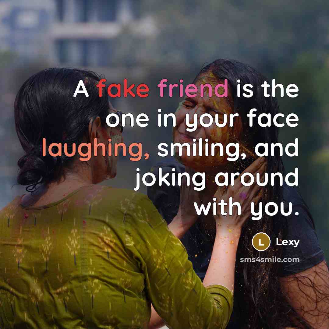 “A fake friend is the one in your face laughing, smiling, and joking around with you.” quote by Lexy
