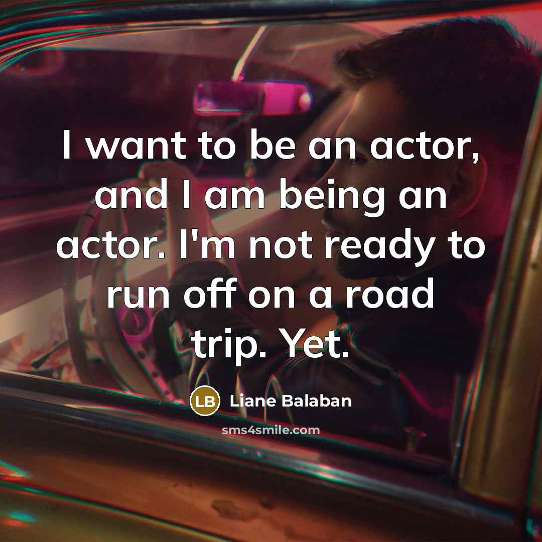 “I want to be an actor, and I am being…” quote by Liane Balaban