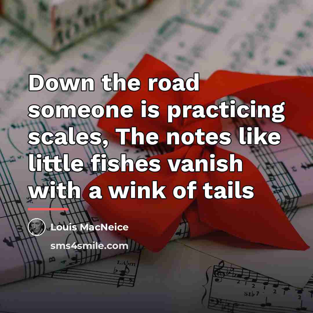 “Down the road someone is practicing scales, The notes like…” quote by Louis MacNeice