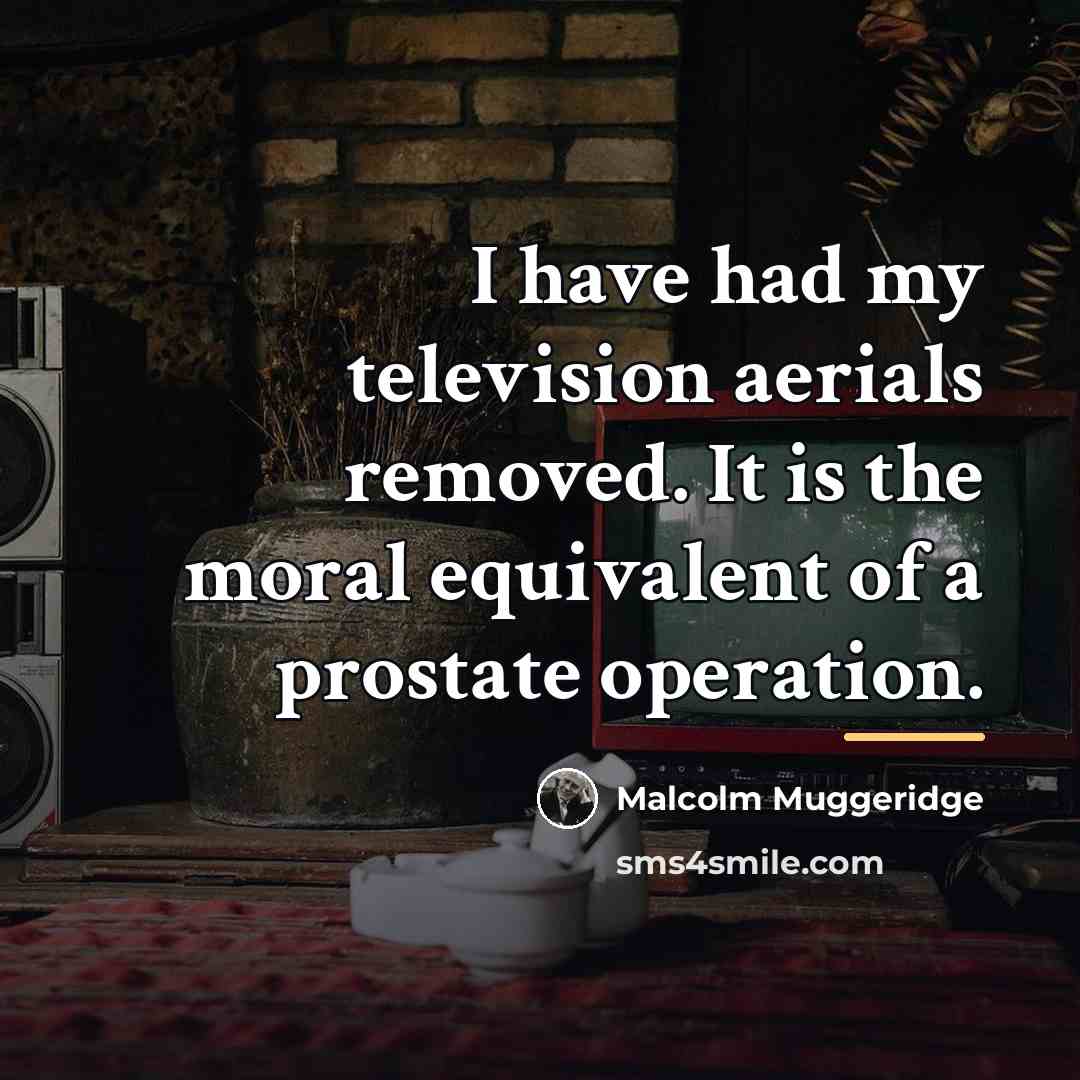 “I have had my television aerials removed. It is the…” quote by Malcolm Muggeridge