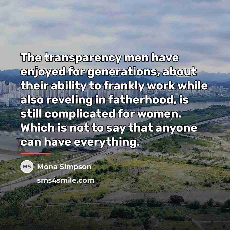 “The transparency men have enjoyed for generations, about their ability…” quote by Mona Simpson