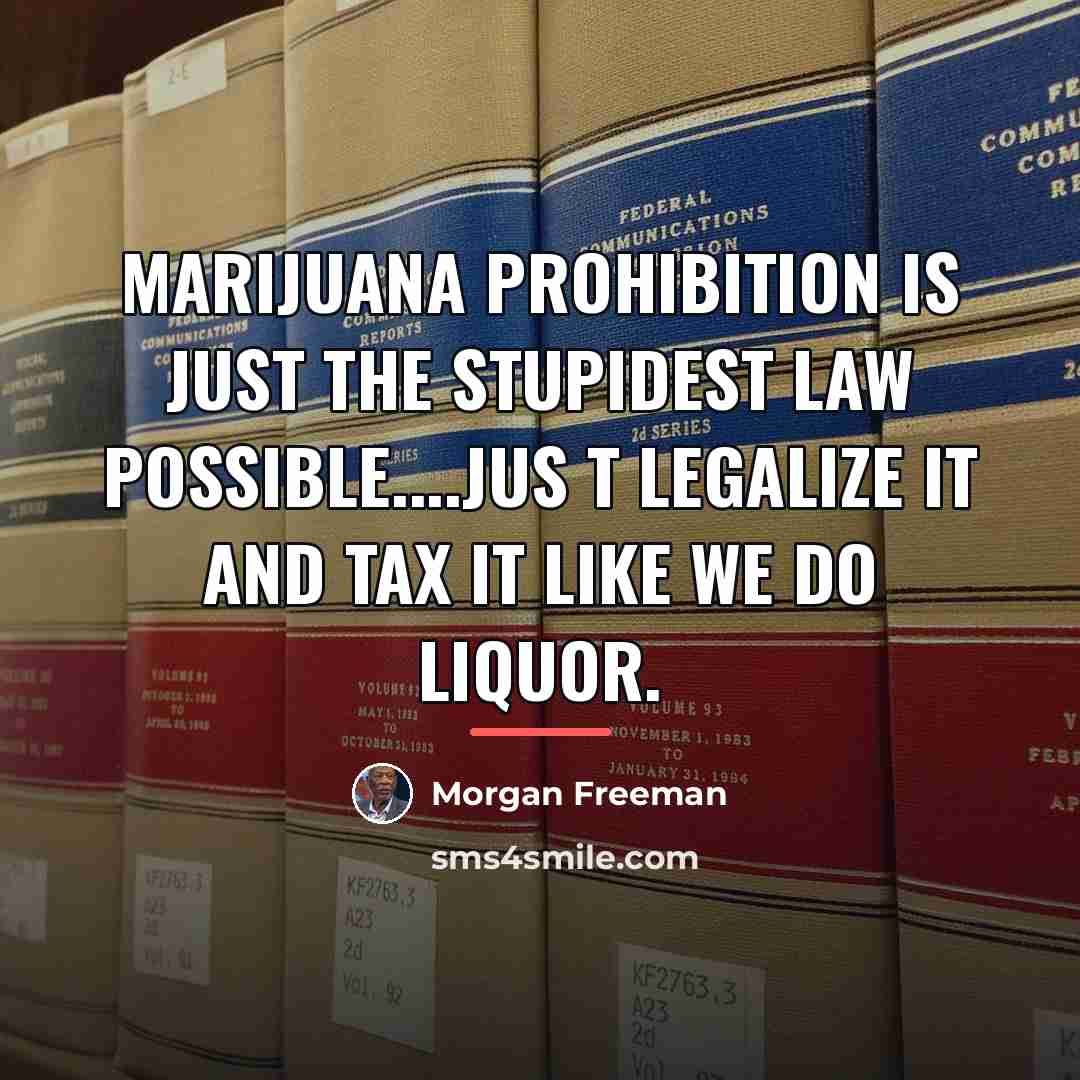 “Marijuana prohibition is just the stupidest law possible....Jus t legalize…” quote by Morgan Freeman