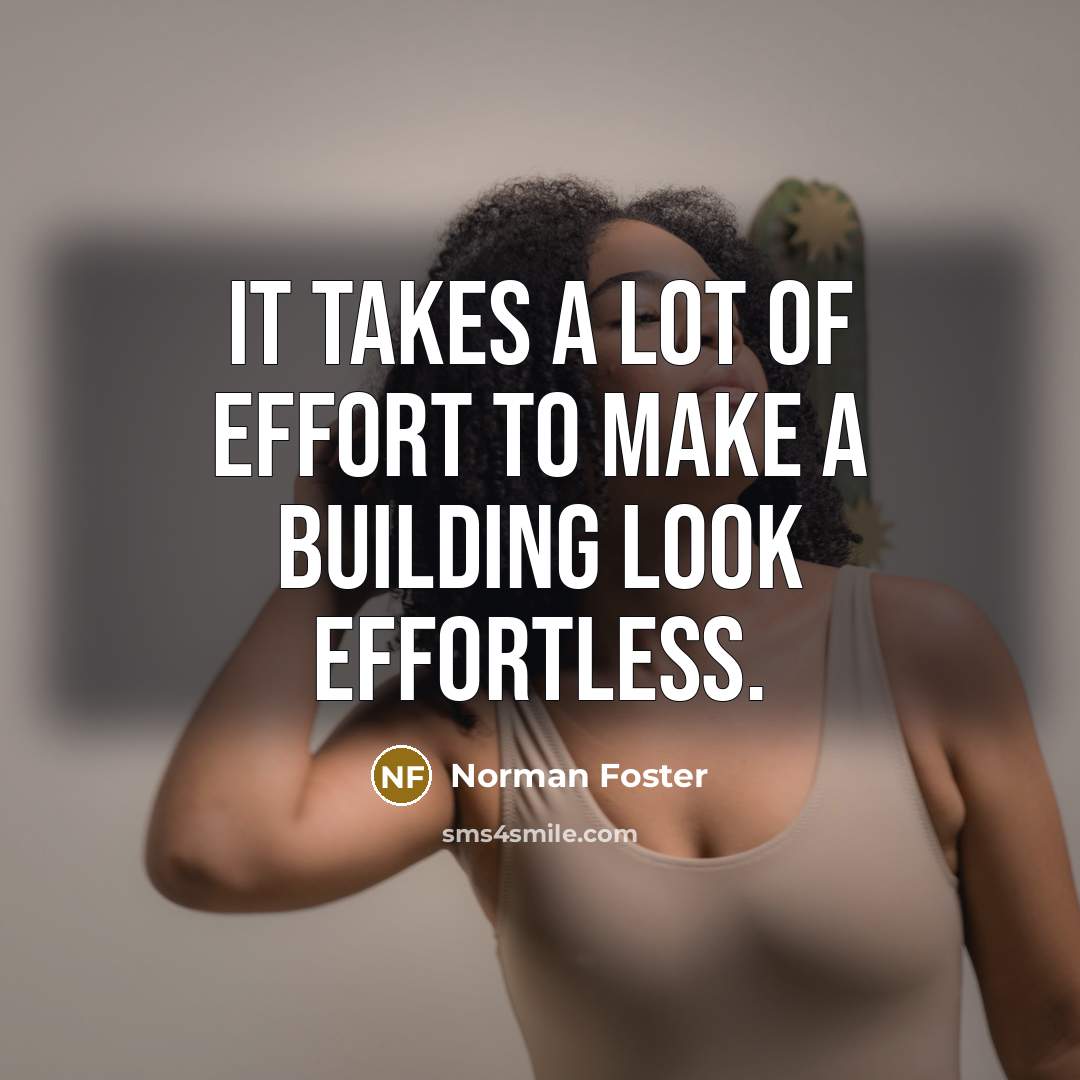 “It takes a lot of effort to make a building…” quote by Norman Foster