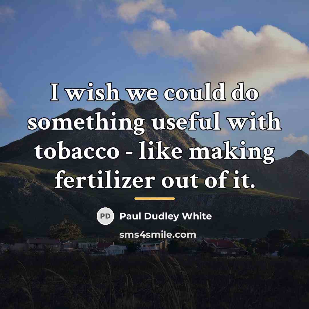 “I wish we could do something useful with tobacco -…” quote by Paul Dudley White