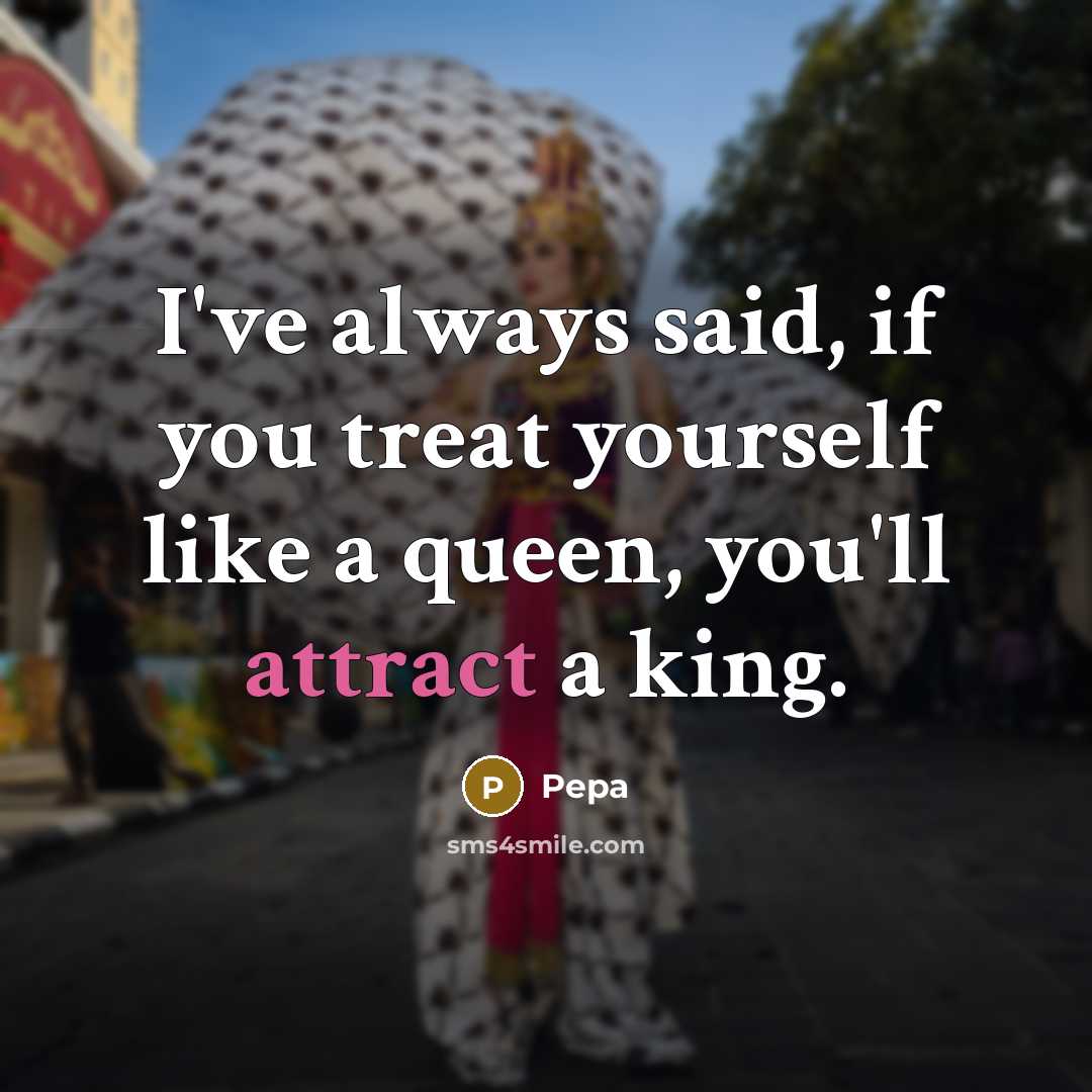 “I've always said, if you treat yourself like a queen,…” quote by Pepa