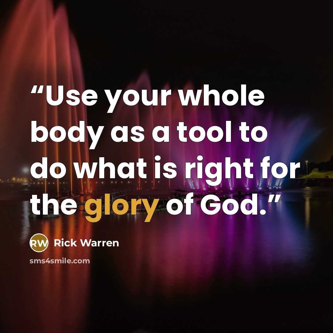 “Use your whole body as a tool to do what is right for the glory of God.” quote by Rick Warren