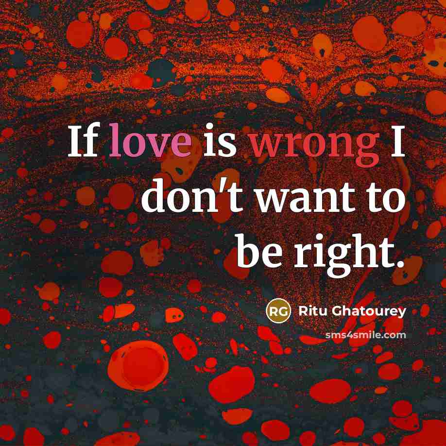 “If love is wrong I don't want to be right.…” quote by Ritu Ghatourey