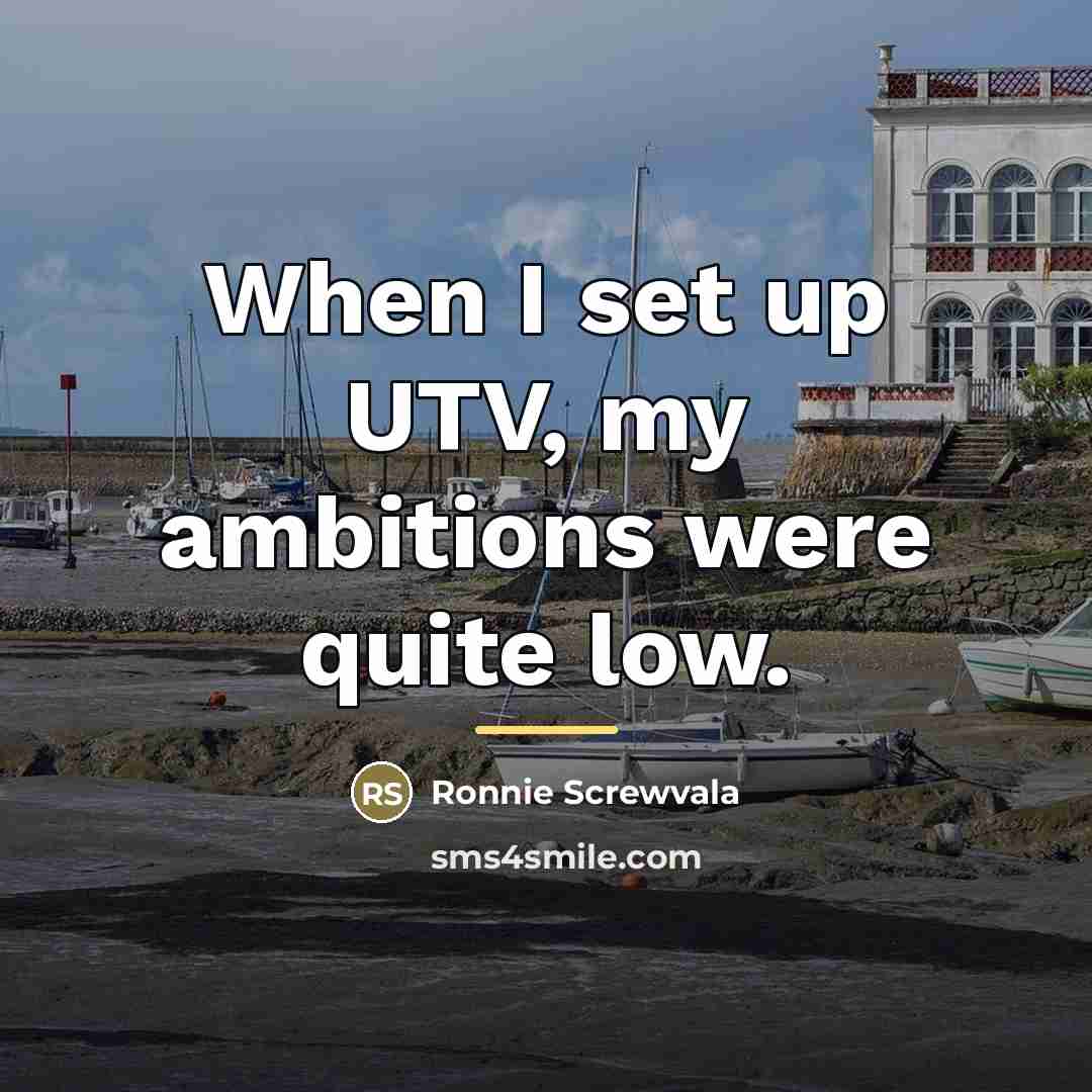 “When I set up UTV, my ambitions were quite low.…” quote by Ronnie Screwvala