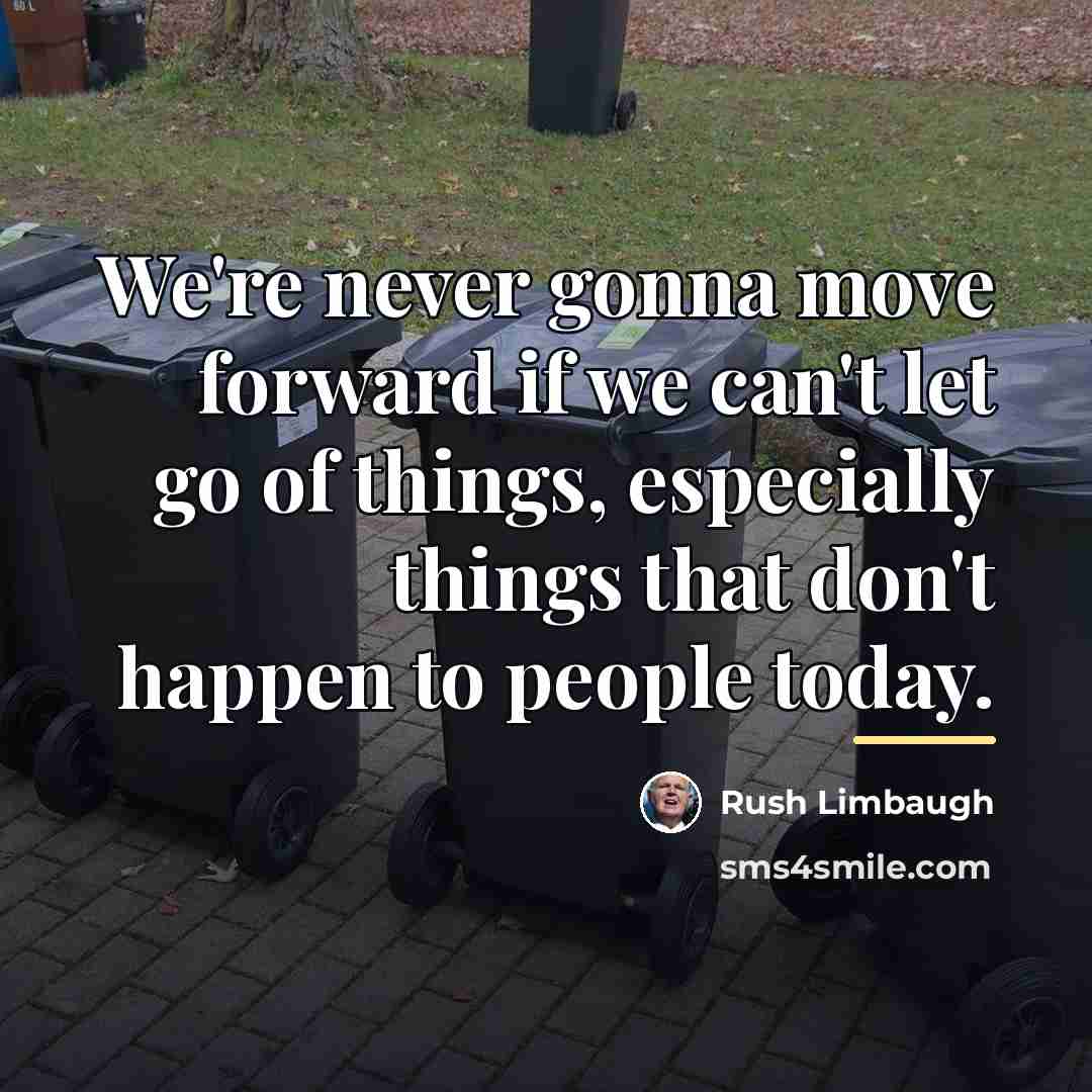 “We're never gonna move forward if we can't let go…” quote by Rush Limbaugh