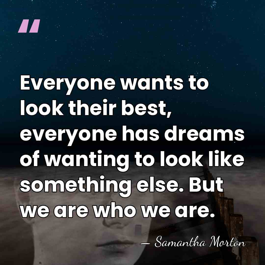 Everyone wants to look their best, everyone has dreams of wanting to&hellip; - Samantha Morton