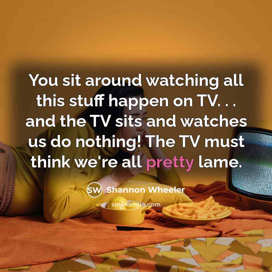 “You sit around watching all this stuff happen on TV.…” quote by Shannon Wheeler