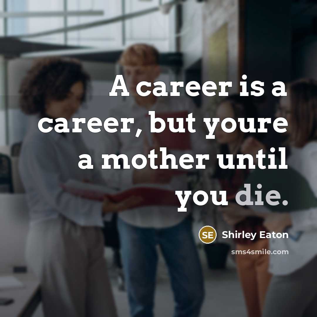 “A career is a career, but youre a mother until…” quote by Shirley Eaton