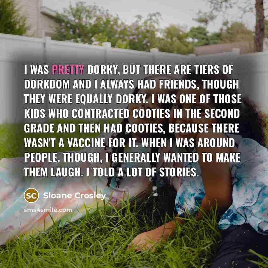 “I was pretty dorky, but there are tiers of dorkdom…” quote by Sloane Crosley