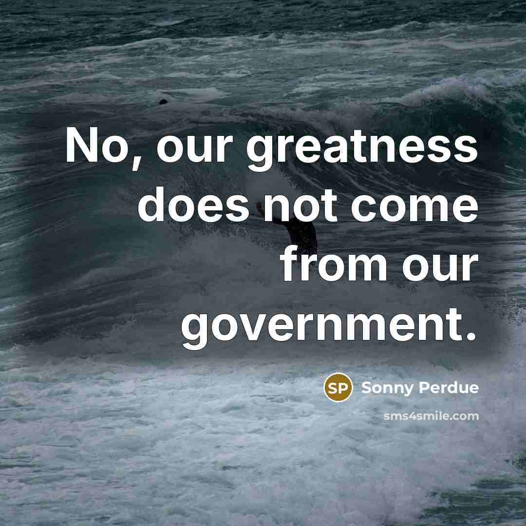 “No, our greatness does not come from our government.…” quote by Sonny Perdue
