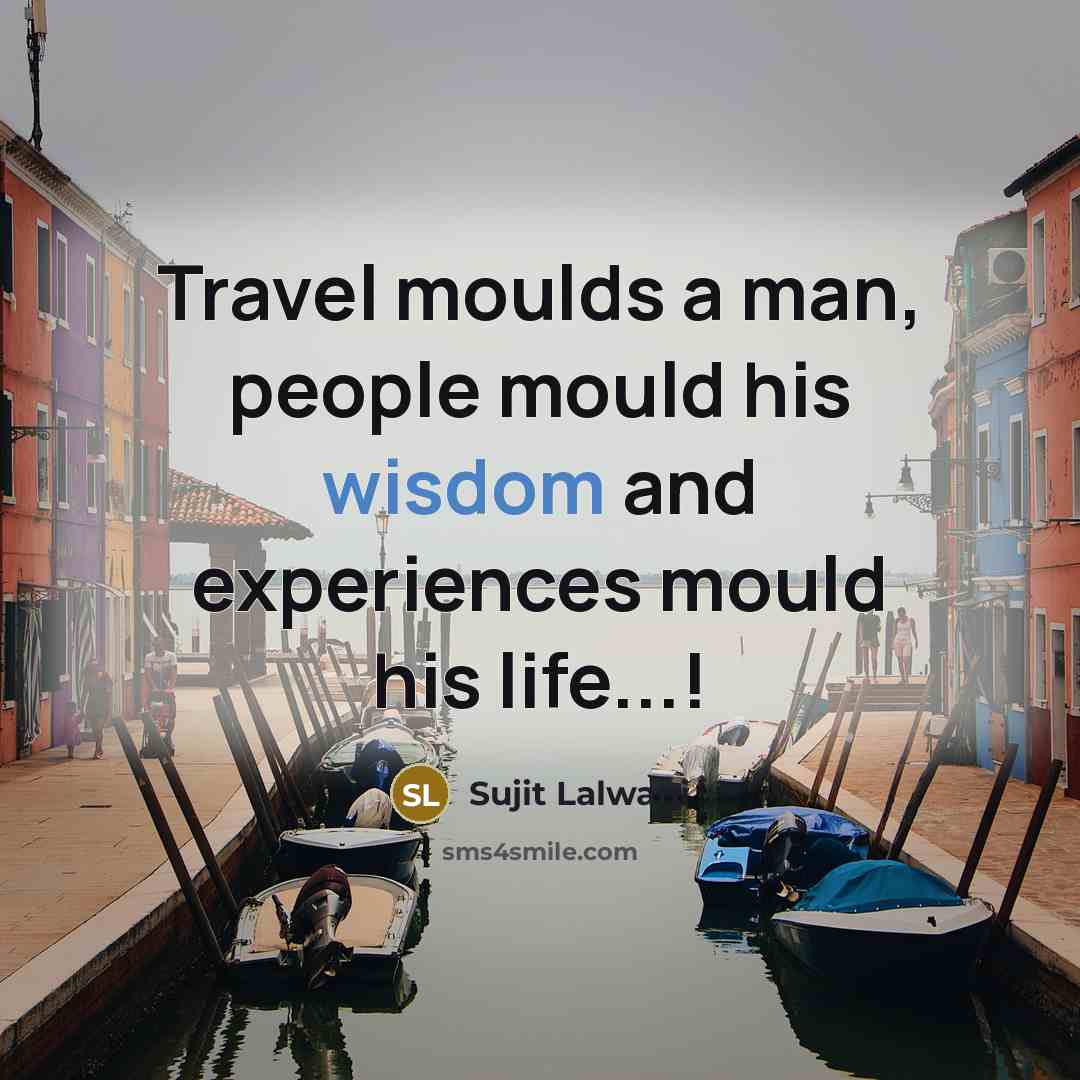 “Travel moulds a man, people mould his wisdom and experiences…” quote by Sujit Lalwani