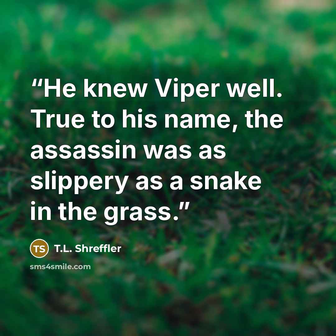 “He knew Viper well. True to his name, the assassin was as slippery as a snake in the grass.” quote by T.L. Shreffler