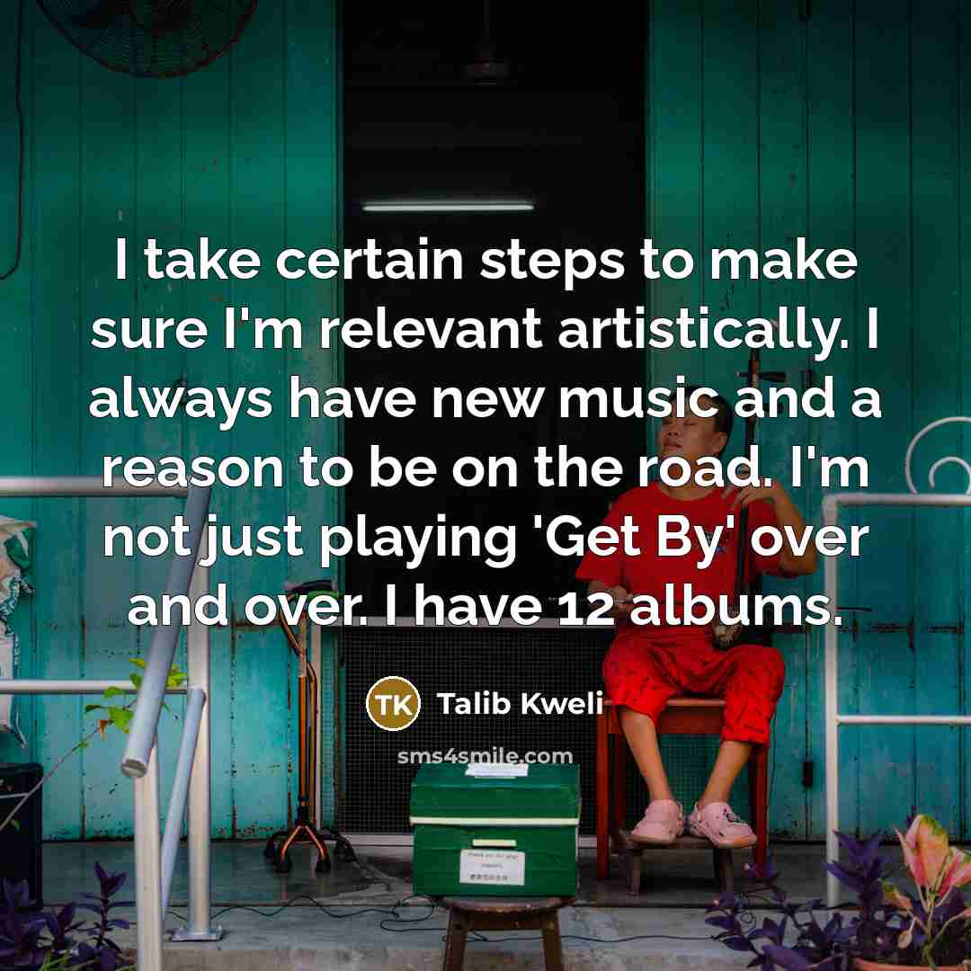 “I take certain steps to make sure I'm relevant artistically.…” quote by Talib Kweli