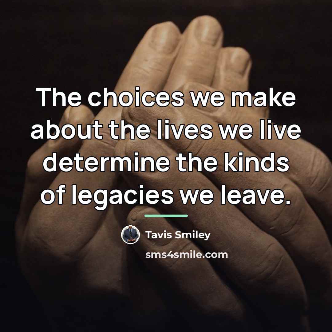“The choices we make about the lives we live determine…” quote by Tavis Smiley