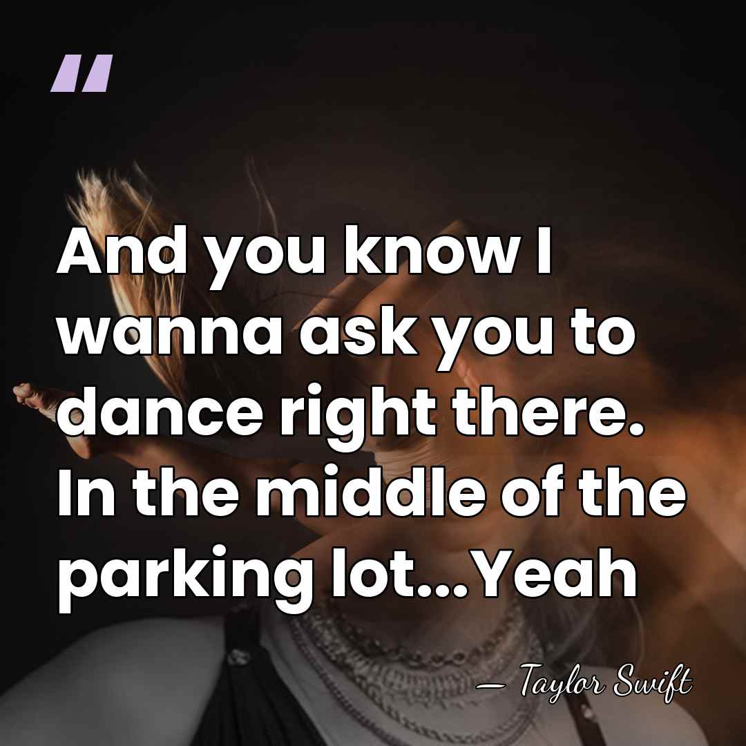 And you know I wanna ask you to dance right there. In&hellip; - Taylor Swift