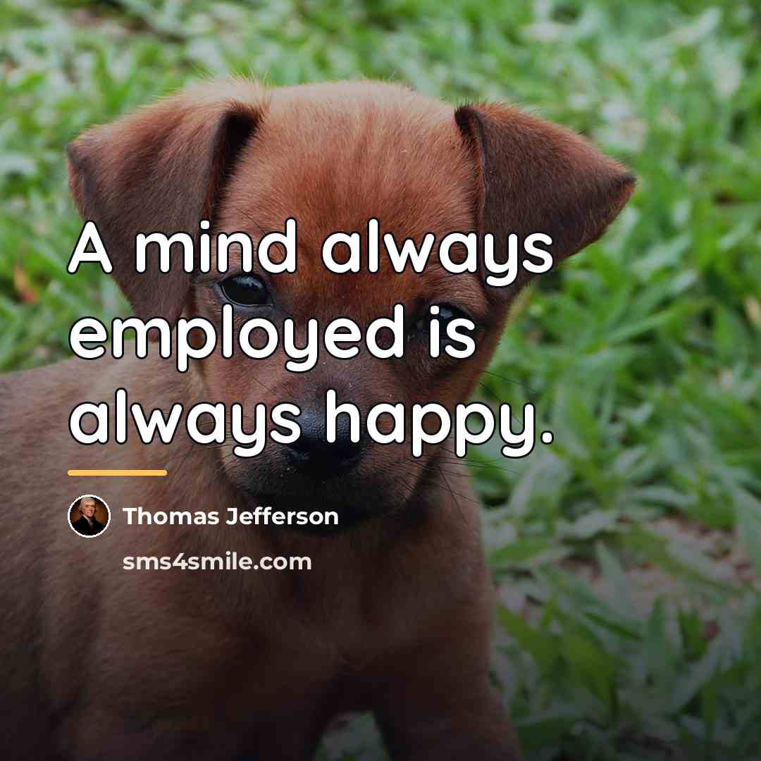 “A mind always employed is always happy.…” quote by Thomas Jefferson