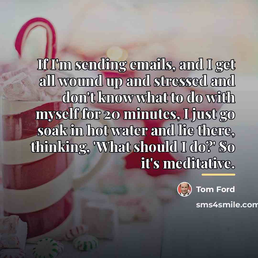 “If I'm sending emails, and I get all wound up…” quote by Tom Ford