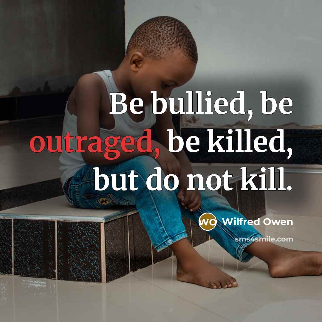 “Be bullied, be outraged, be killed, but do not kill.…” quote by Wilfred Owen