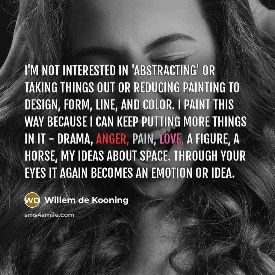 “I'm not interested in 'abstracting' or taking things out or…” quote by Willem de Kooning