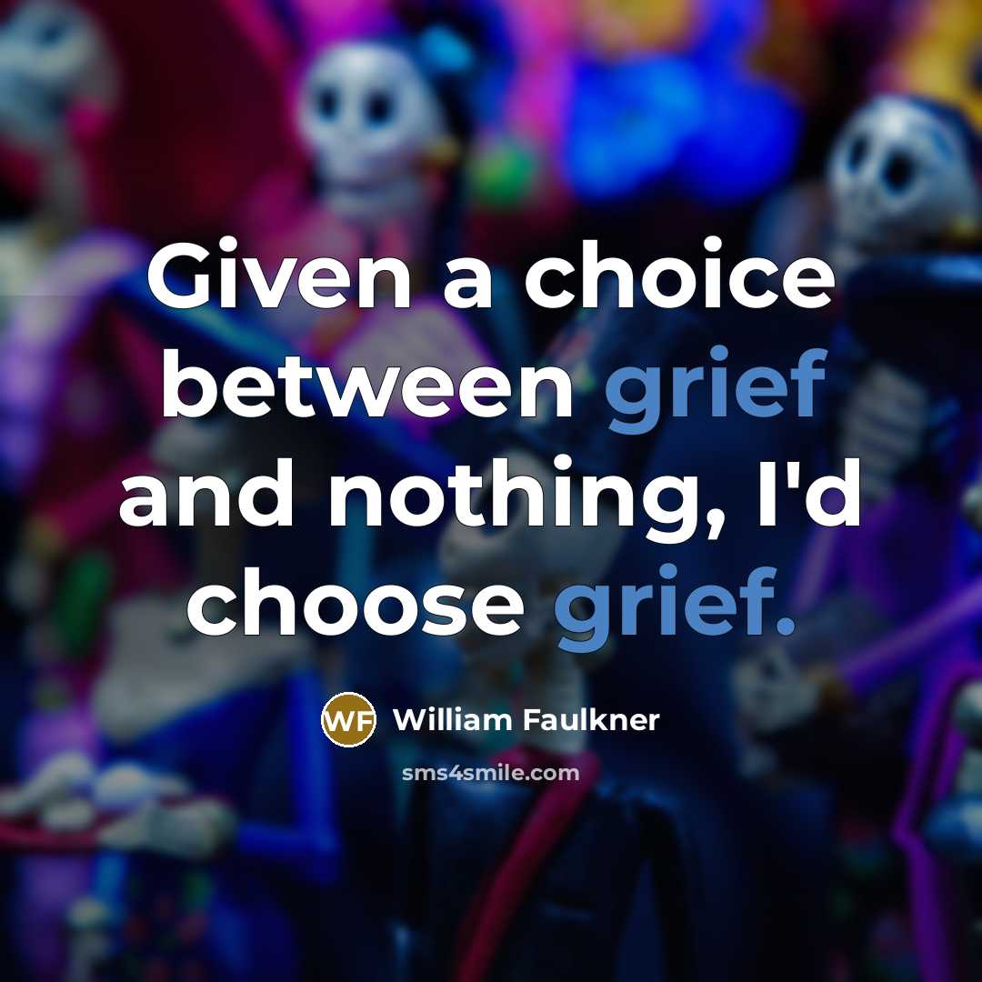 “Given a choice between grief and nothing, I'd choose grief.…” quote by William Faulkner