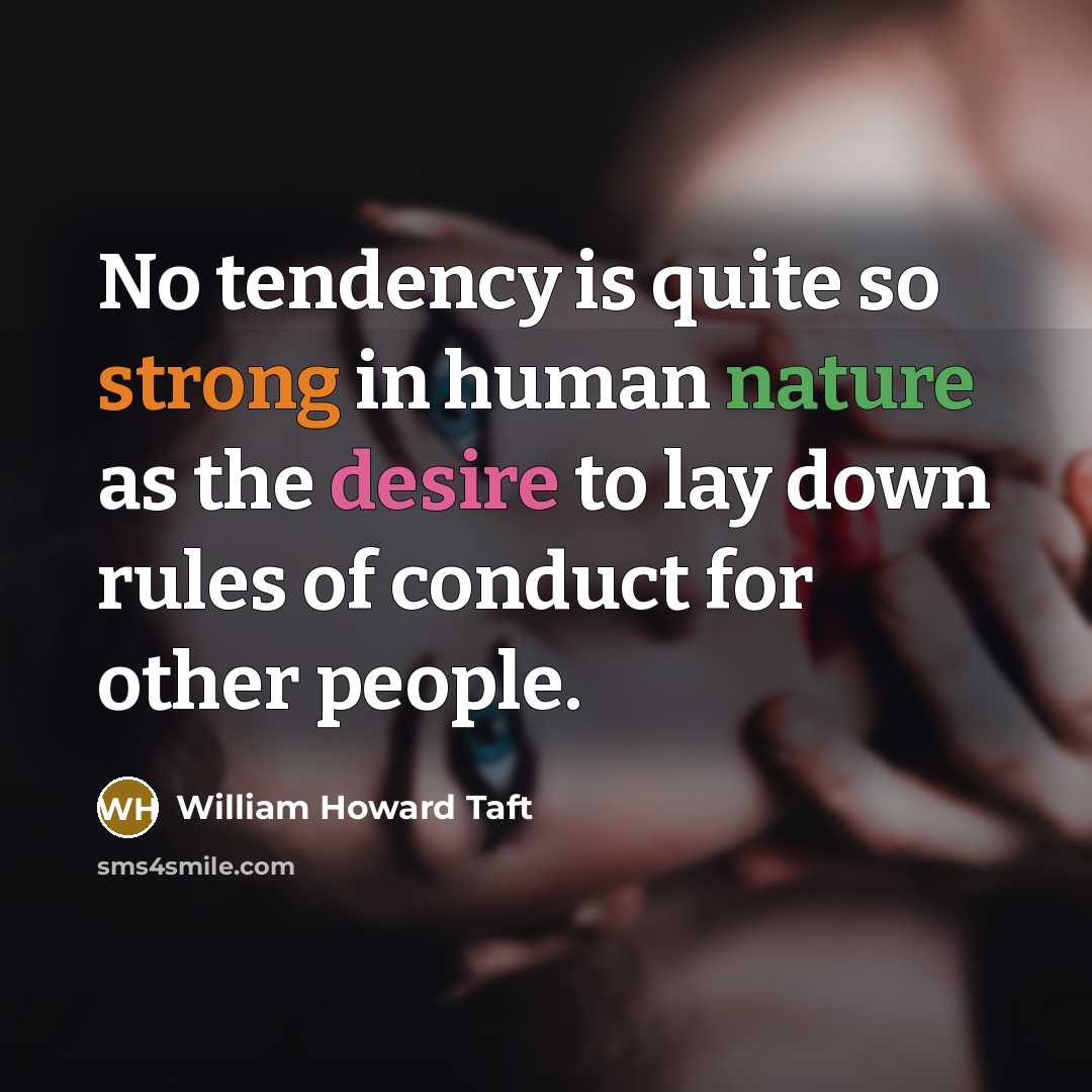 “No tendency is quite so strong in human nature as the desire to lay down rules of conduct for other people.” quote by William Howard Taft
