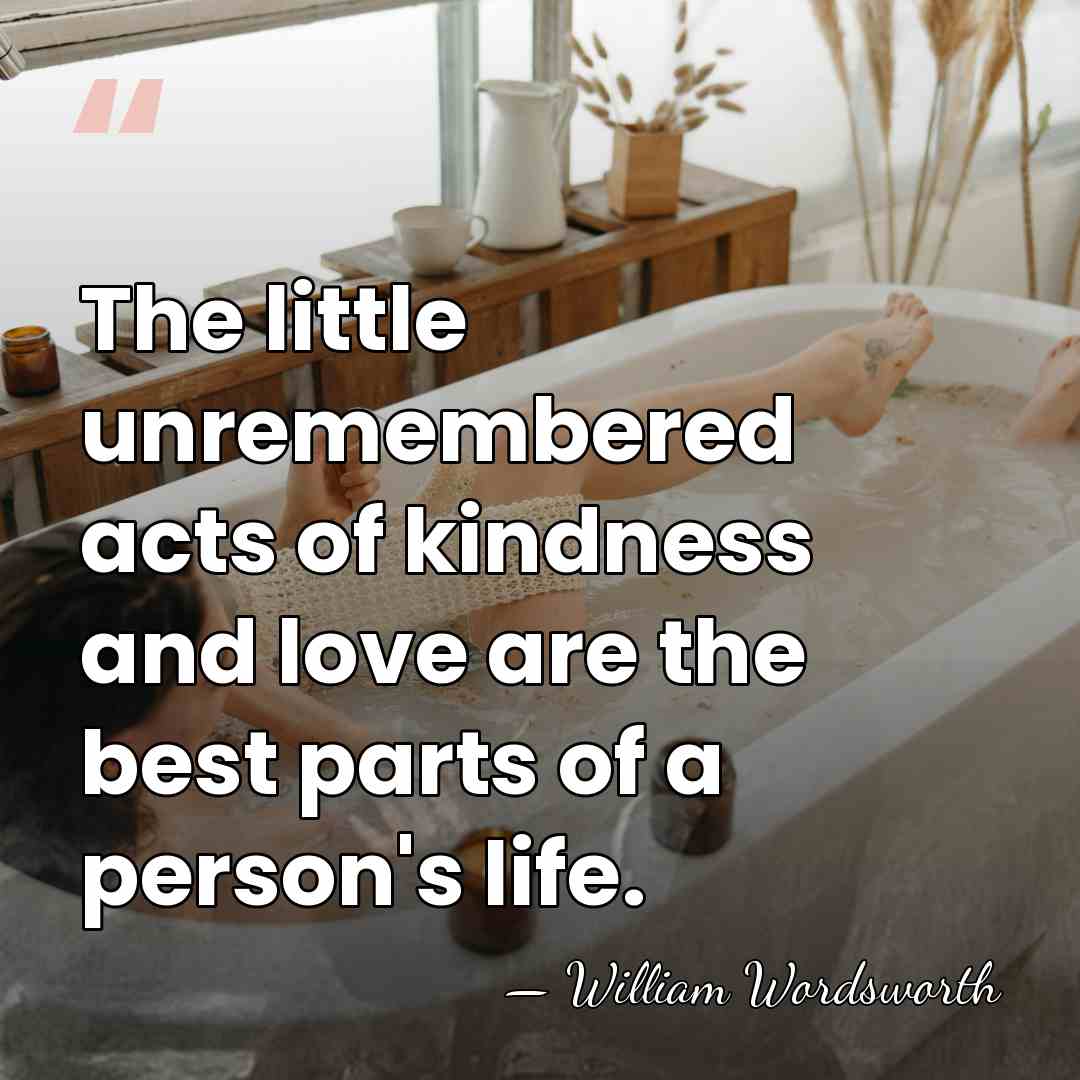 The little unremembered acts of kindness and love are the best parts&hellip; - William Wordsworth