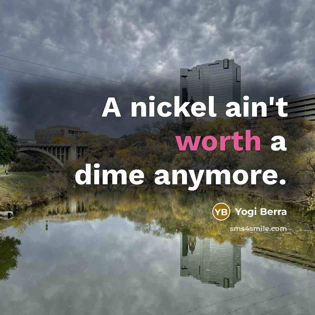 “A nickel ain't worth a dime anymore.” quote by Yogi Berra