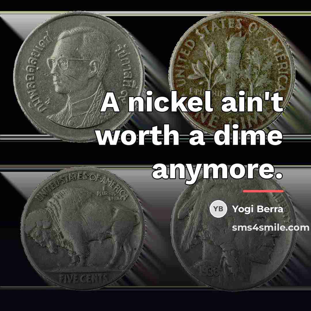 “A nickel ain't worth a dime anymore.…” quote by Yogi Berra