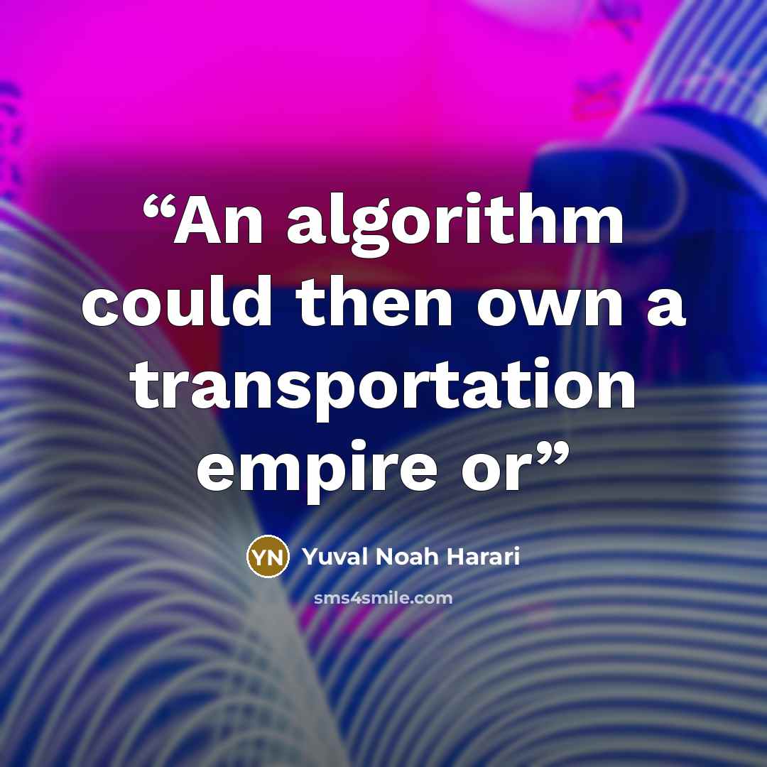 “An algorithm could then own a transportation empire or” quote by Yuval Noah Harari