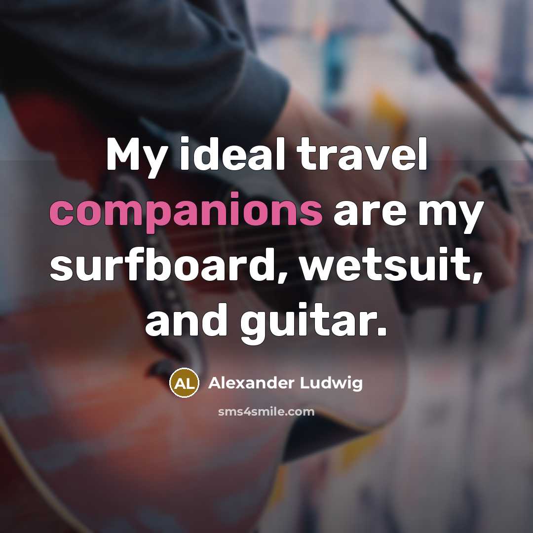 “My ideal travel companions are my surfboard, wetsuit, and guitar.…” quote by Alexander Ludwig