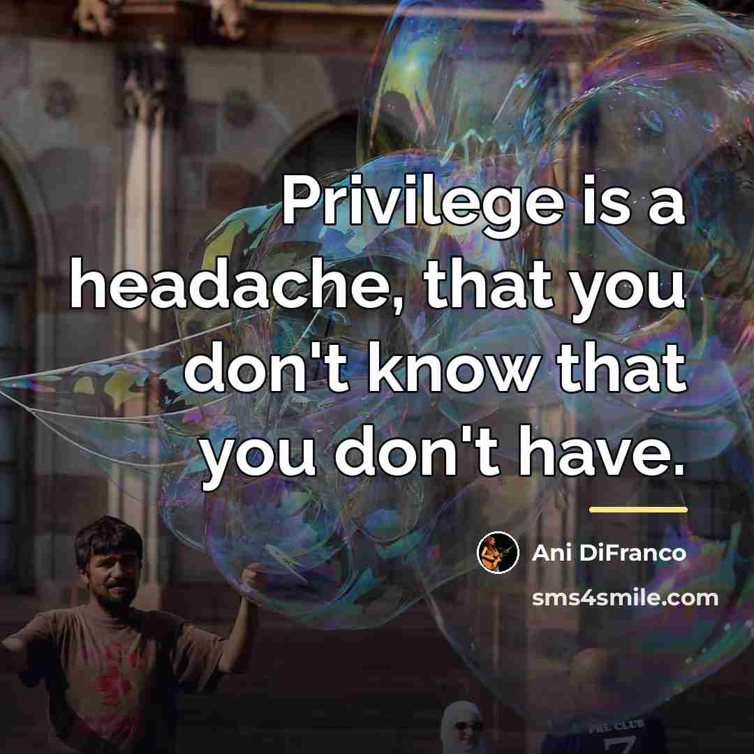 “Privilege is a headache, that you don't know that you…” quote by Ani DiFranco