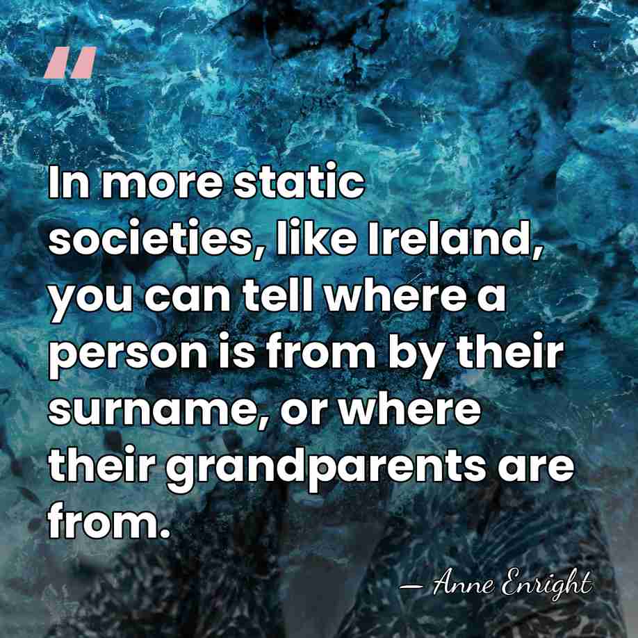In more static societies, like Ireland, you can tell where a person&hellip; - Anne Enright
