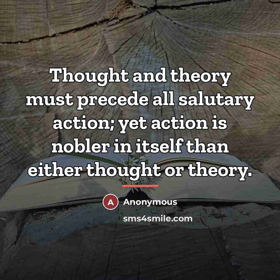 “Thought and theory must precede all salutary action; yet action…” quote by Anonymous