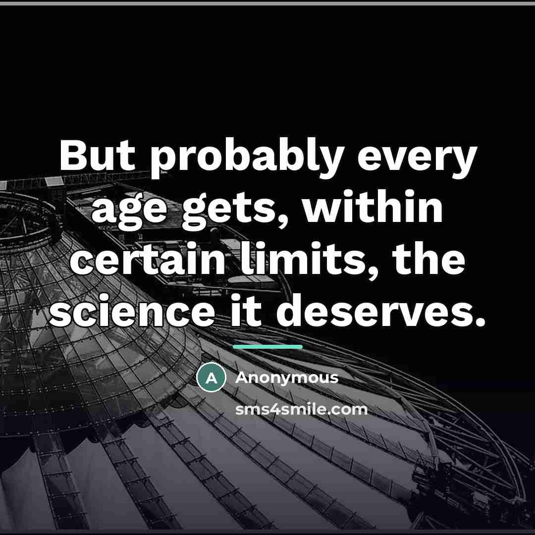 “But probably every age gets, within certain limits, the science…” quote by Anonymous