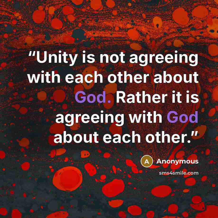 “Unity is not agreeing with each other about God. Rather it is agreeing with God about each other.” quote by Anonymous