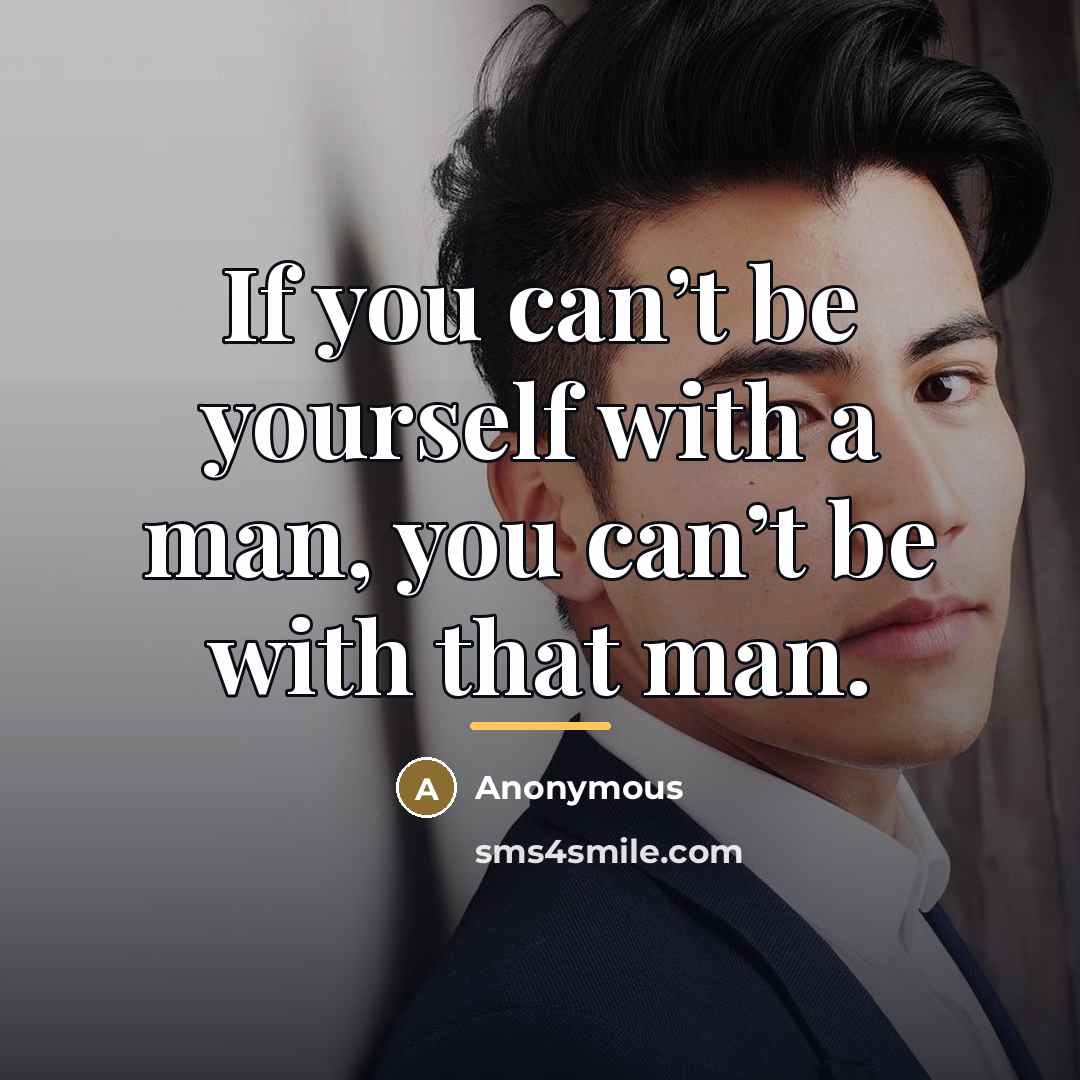 “If you can’t be yourself with a man, you can’t…” quote by Anonymous